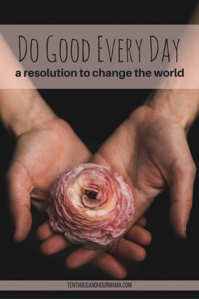 New Year's resolutions can change the world. Do good every day to make a difference. Ten Thousand Hour Mama